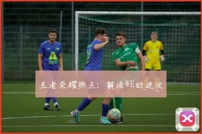 王者荣耀热点：解读WE的进攻