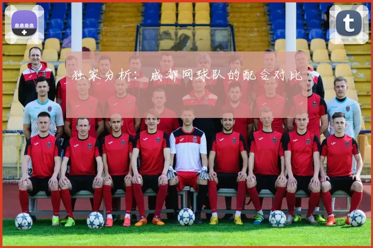 独家分析：成都网球队的配合对比