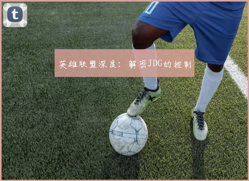 英雄联盟深度：解密JDG的控制