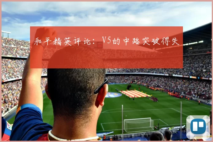 和平精英评论：V5的中路突破得失