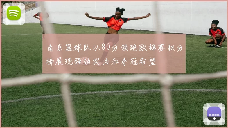 南京篮球队以80分领跑欧锦赛积分榜展现强劲实力和夺冠希望