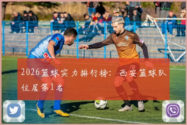 2026篮球实力排行榜：西安篮球队位居第1名