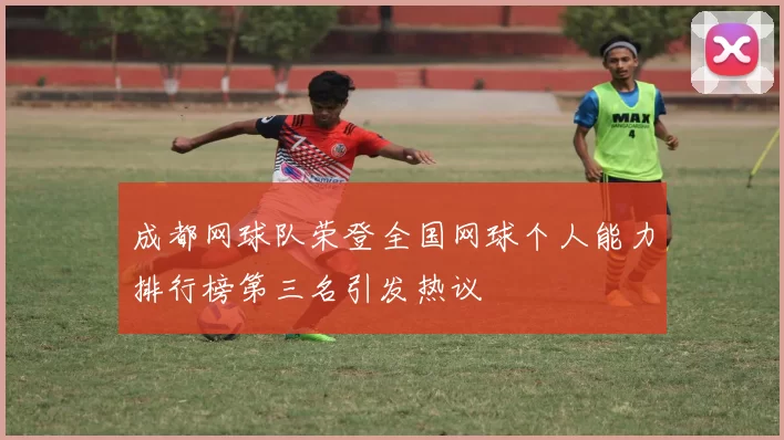 成都网球队荣登全国网球个人能力排行榜第三名引发热议