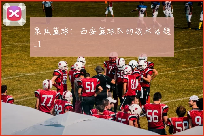 聚焦篮球：西安篮球队的战术话题_1