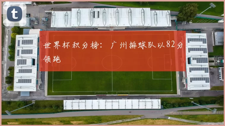 世界杯积分榜：广州排球队以82分领跑