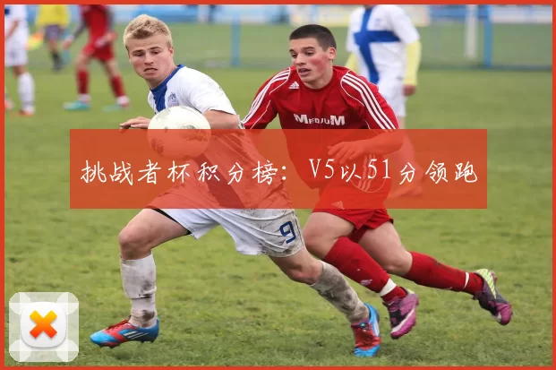 挑战者杯积分榜：V5以51分领跑