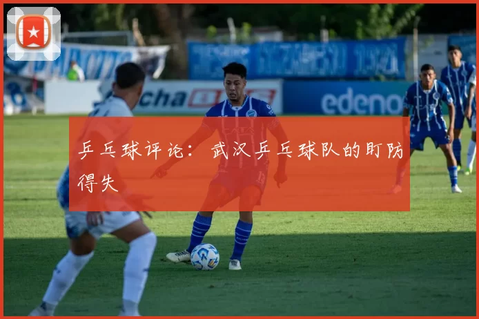 乒乓球评论：武汉乒乓球队的盯防得失